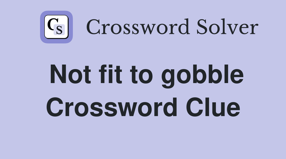 Not fit to gobble Crossword Clue