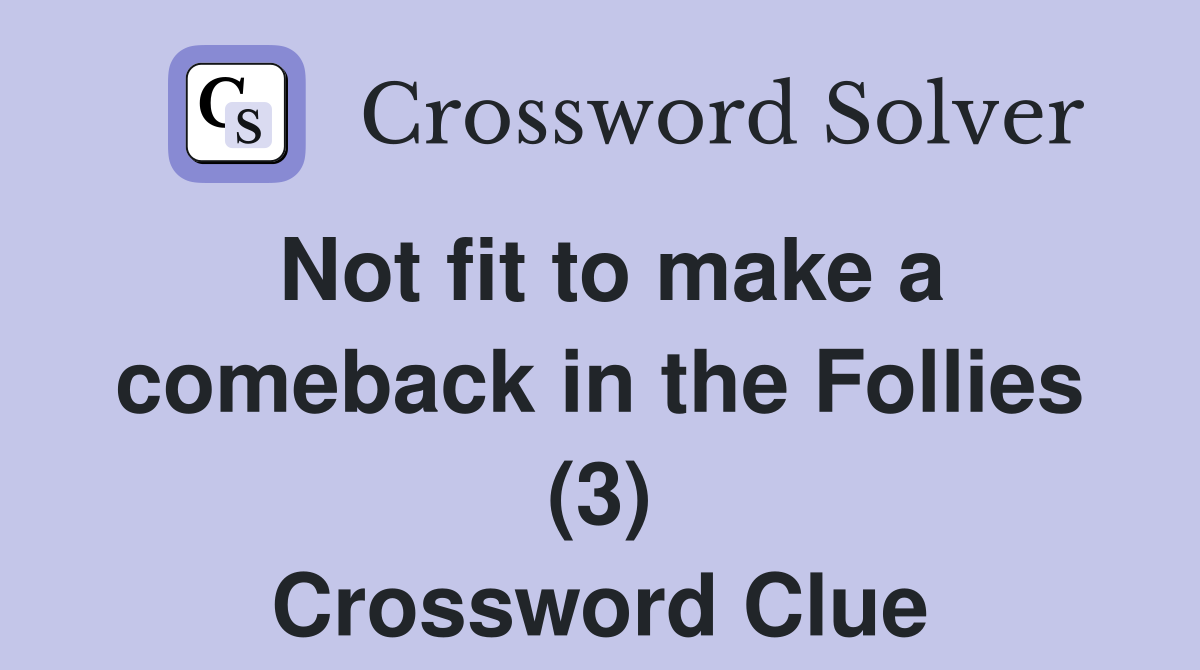Not fit to make a comeback in the Follies (3) Crossword Clue
