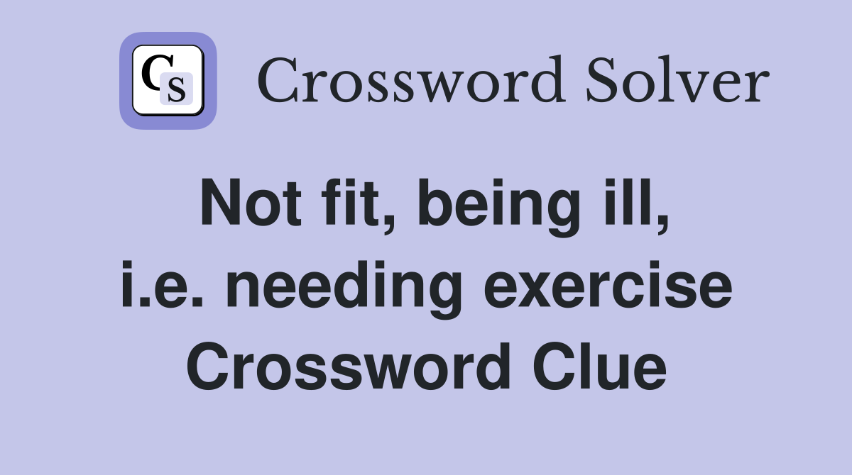Not fit, being ill, i.e. needing exercise Crossword Clue