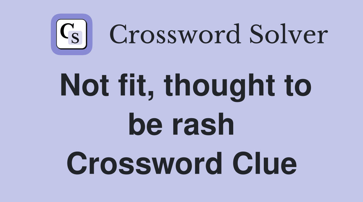 Not fit, thought to be rash Crossword Clue