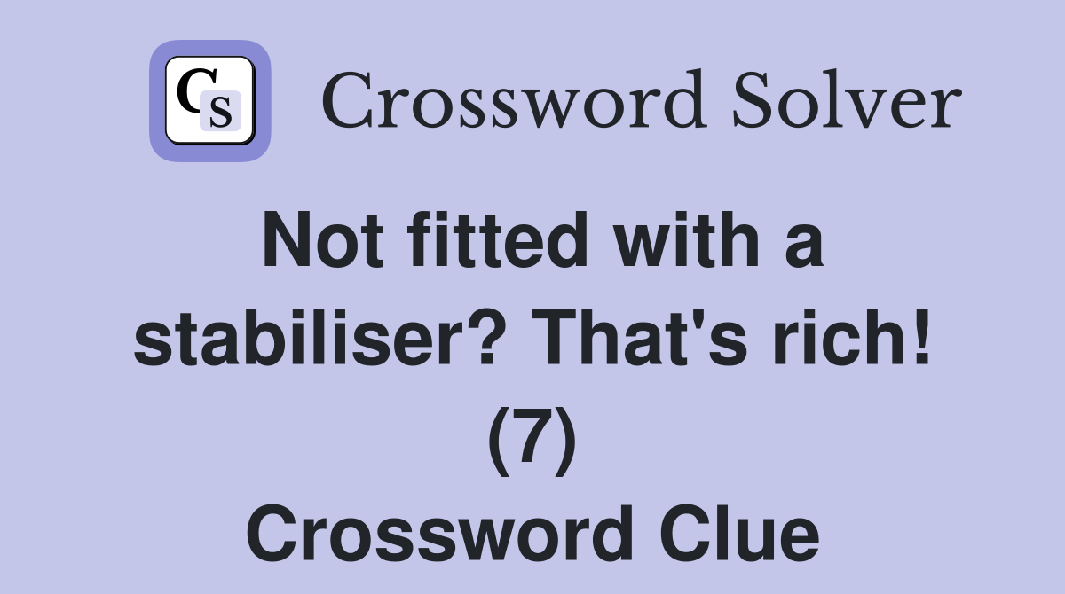 Not fitted with a stabiliser? That's rich! (7) Crossword Clue