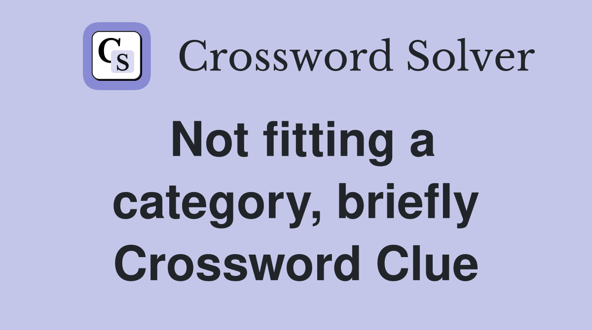 Not fitting a category, briefly Crossword Clue