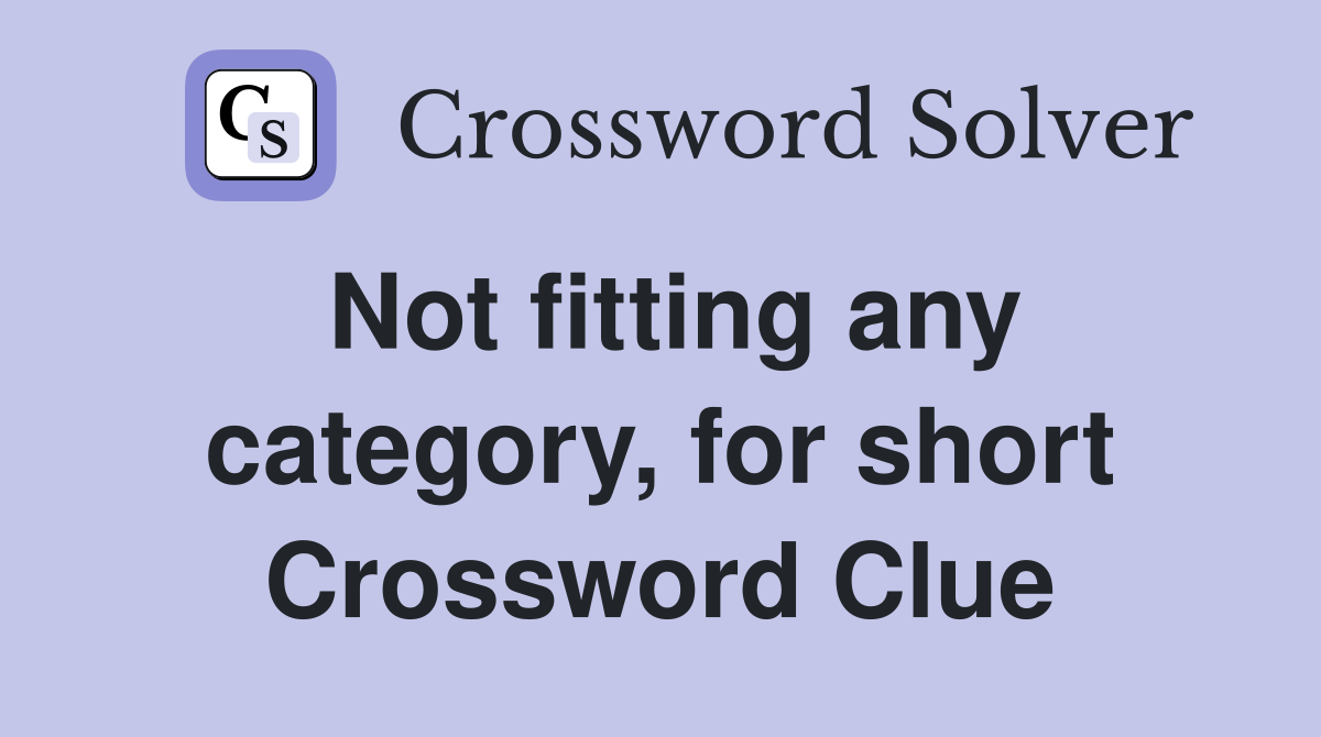 Not fitting any category, for short Crossword Clue