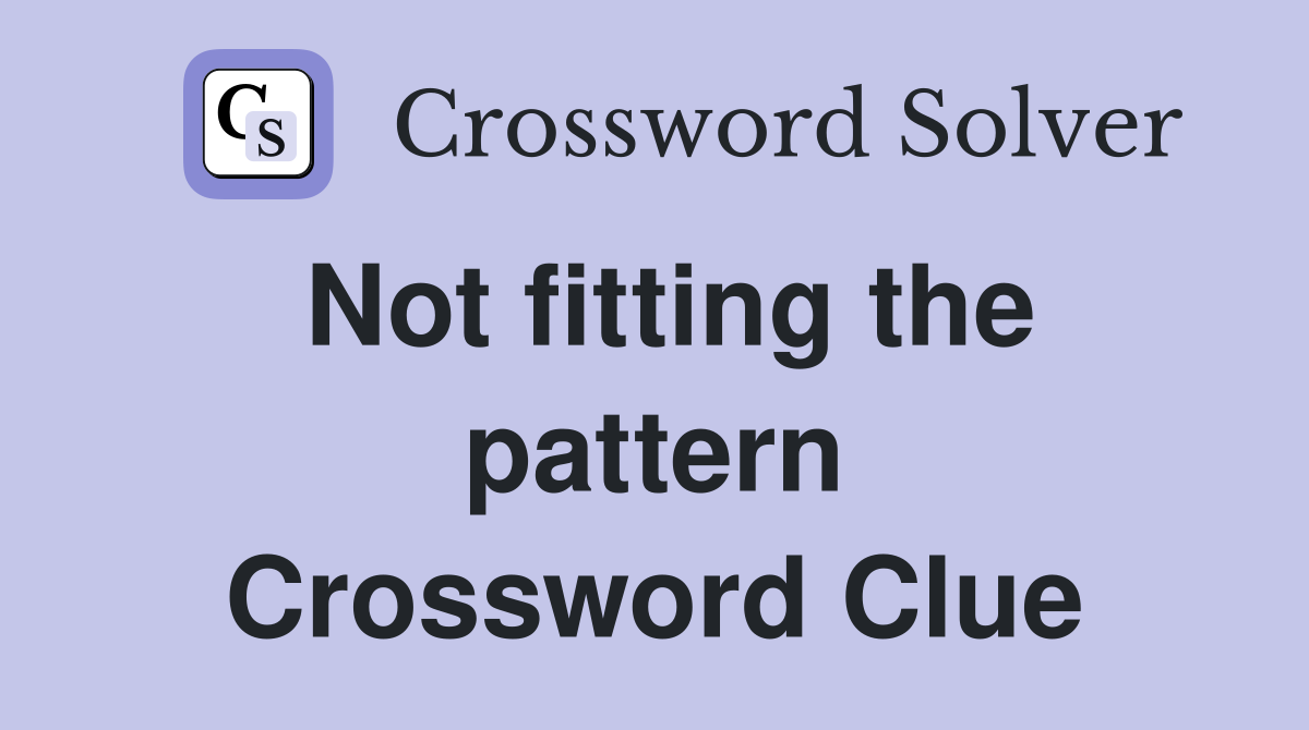 Not fitting the pattern Crossword Clue