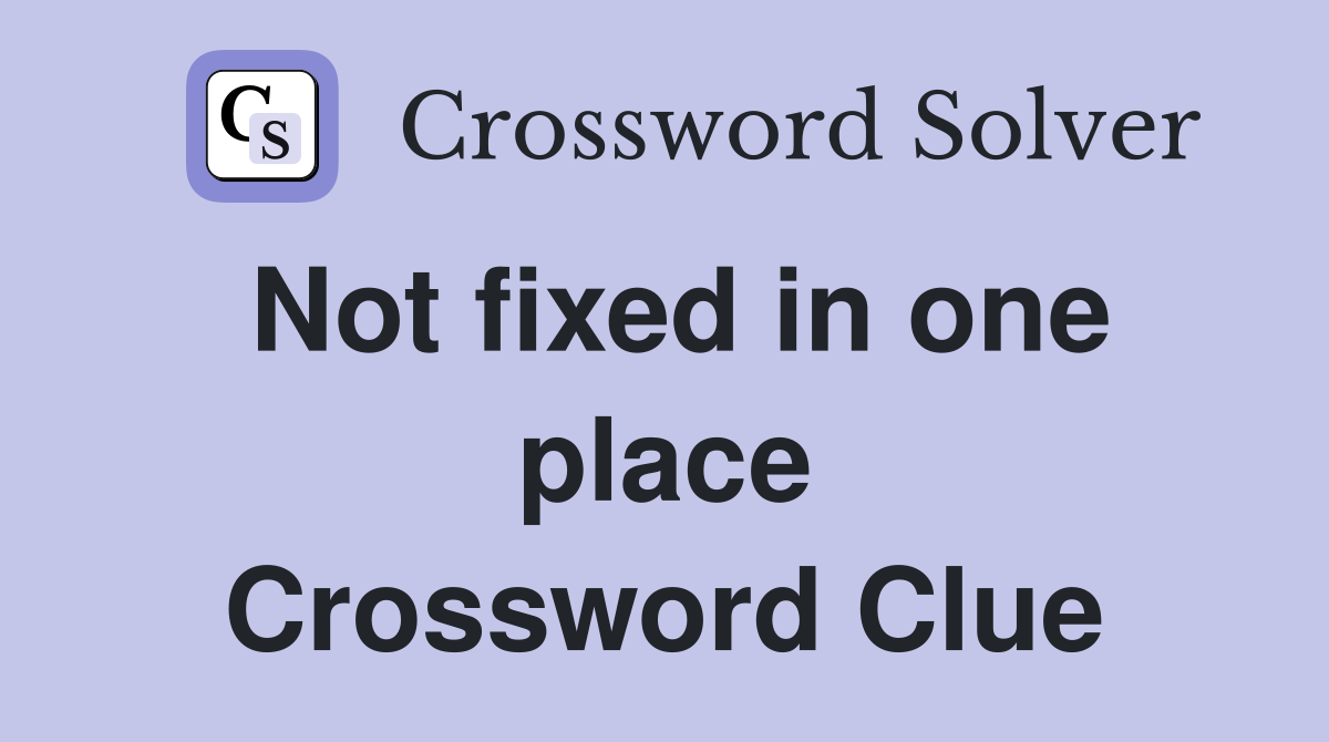 Not fixed in one place Crossword Clue