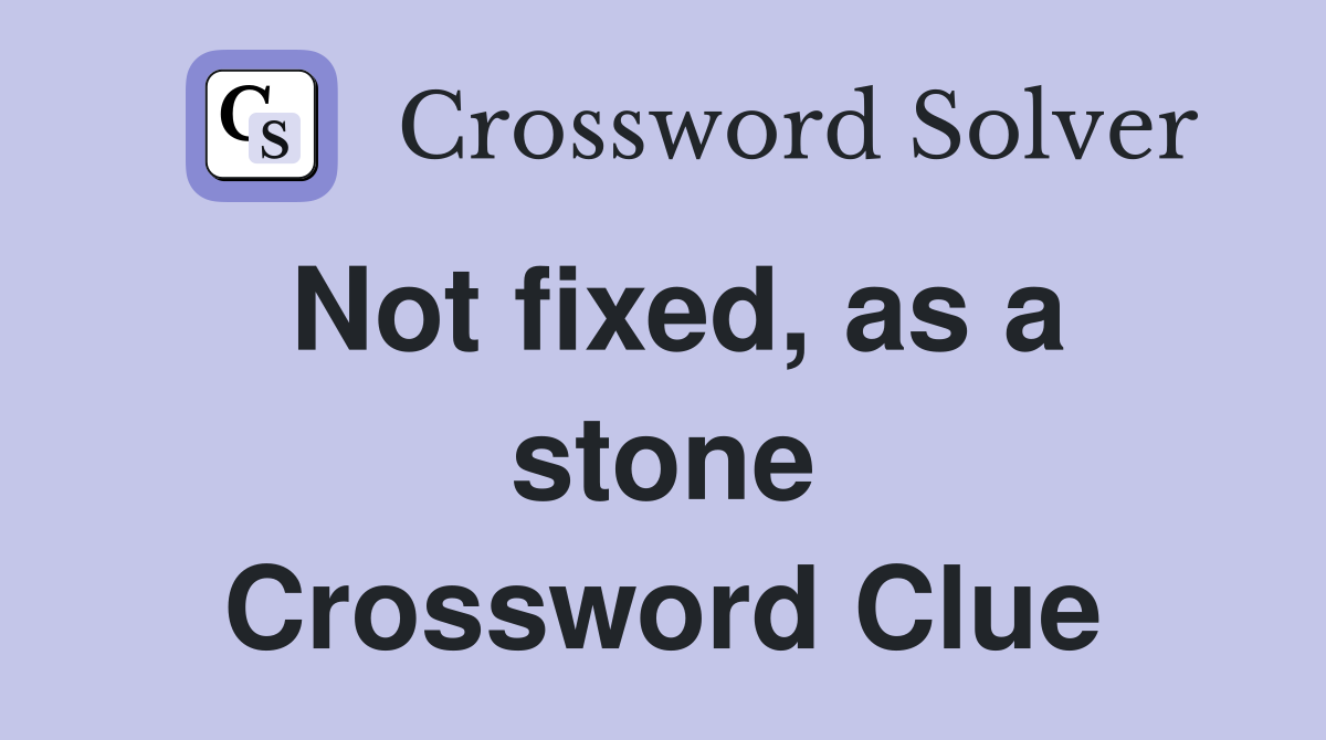 Not fixed, as a stone Crossword Clue