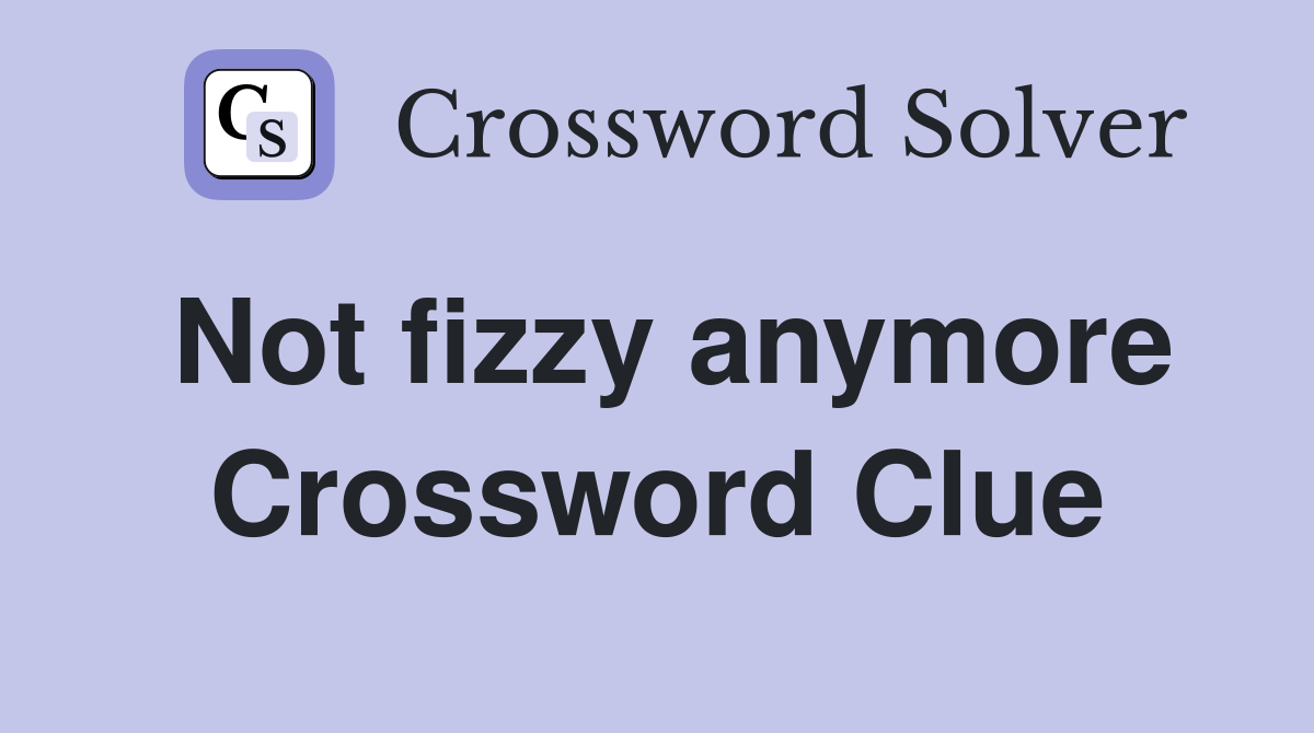 Not fizzy anymore Crossword Clue