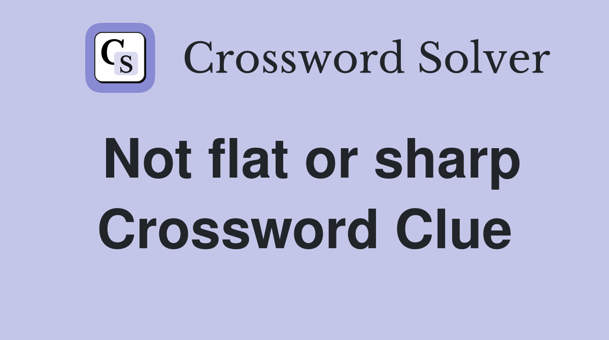 Not flat or sharp Crossword Clue