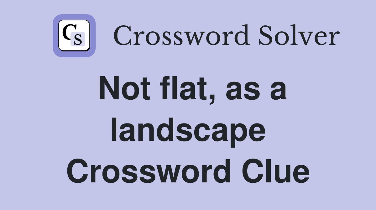 Not flat, as a landscape Crossword Clue