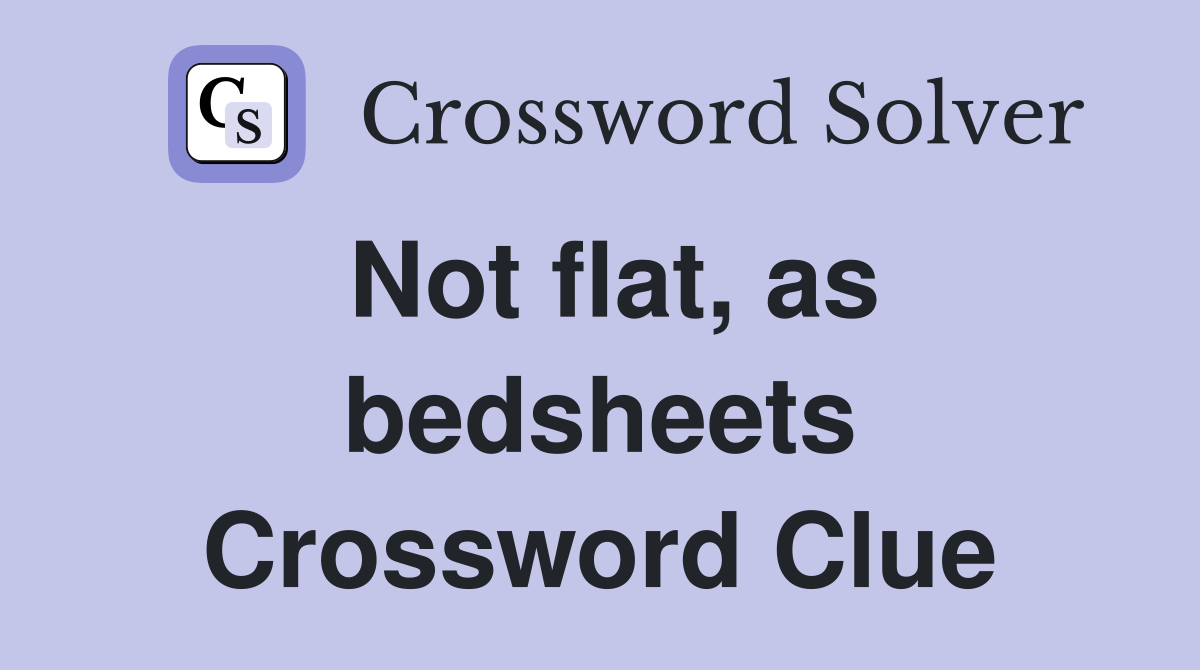Not flat, as bedsheets Crossword Clue