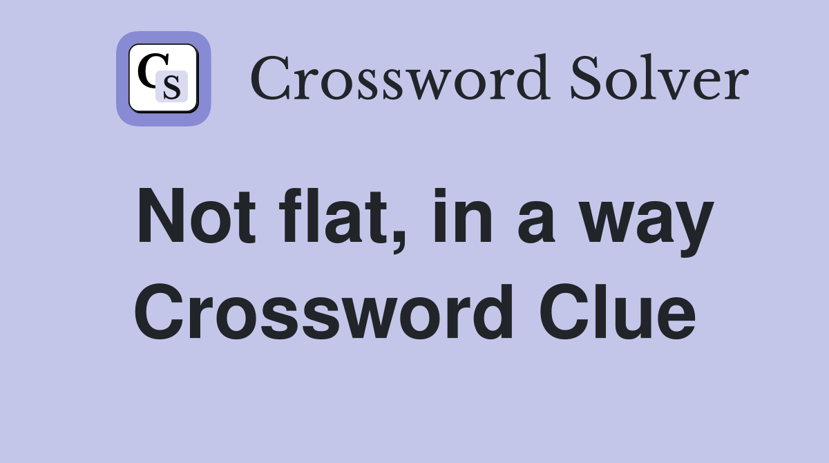 Not flat, in a way Crossword Clue