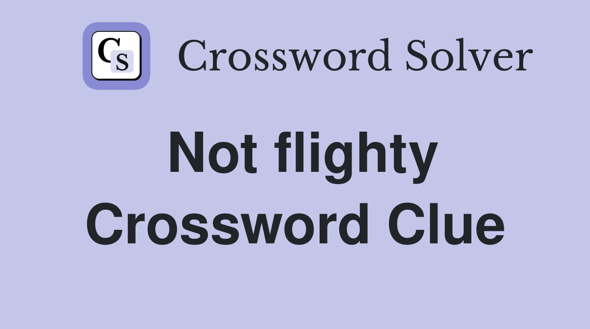 Not flighty Crossword Clue