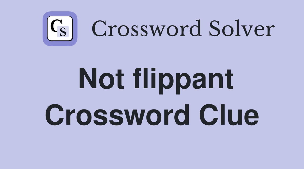Not flippant Crossword Clue
