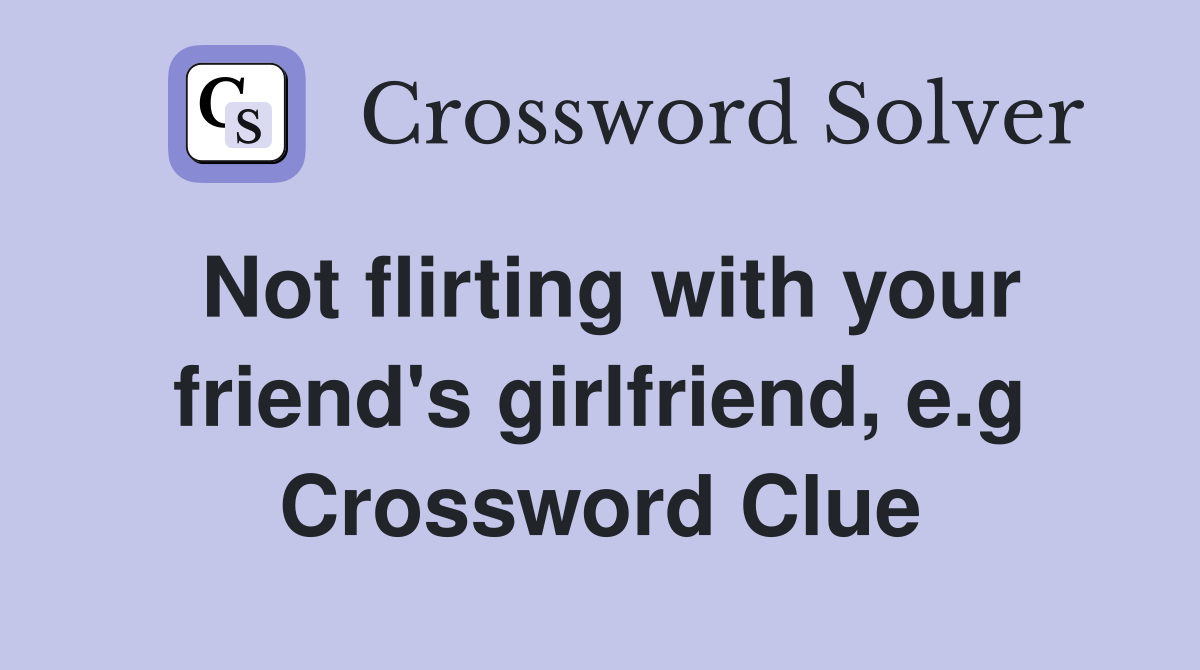 Not flirting with your friend's girlfriend, e.g Crossword Clue