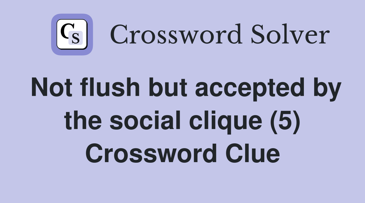 Not flush but accepted by the social clique (5) Crossword Clue