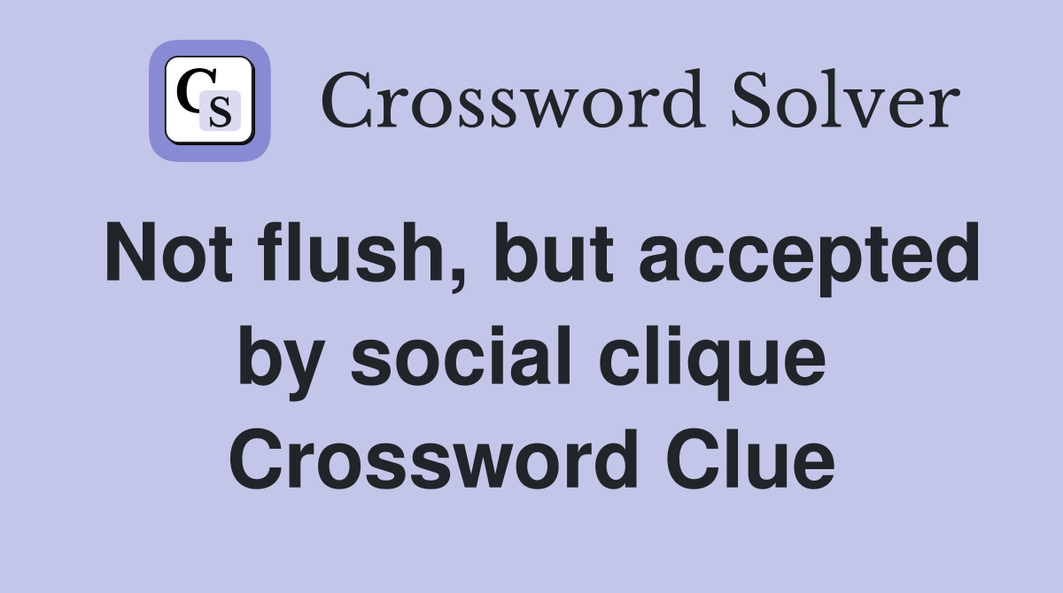 Not flush, but accepted by social clique Crossword Clue