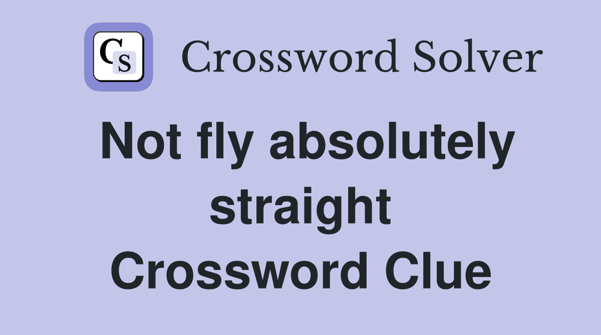 Not fly absolutely straight Crossword Clue