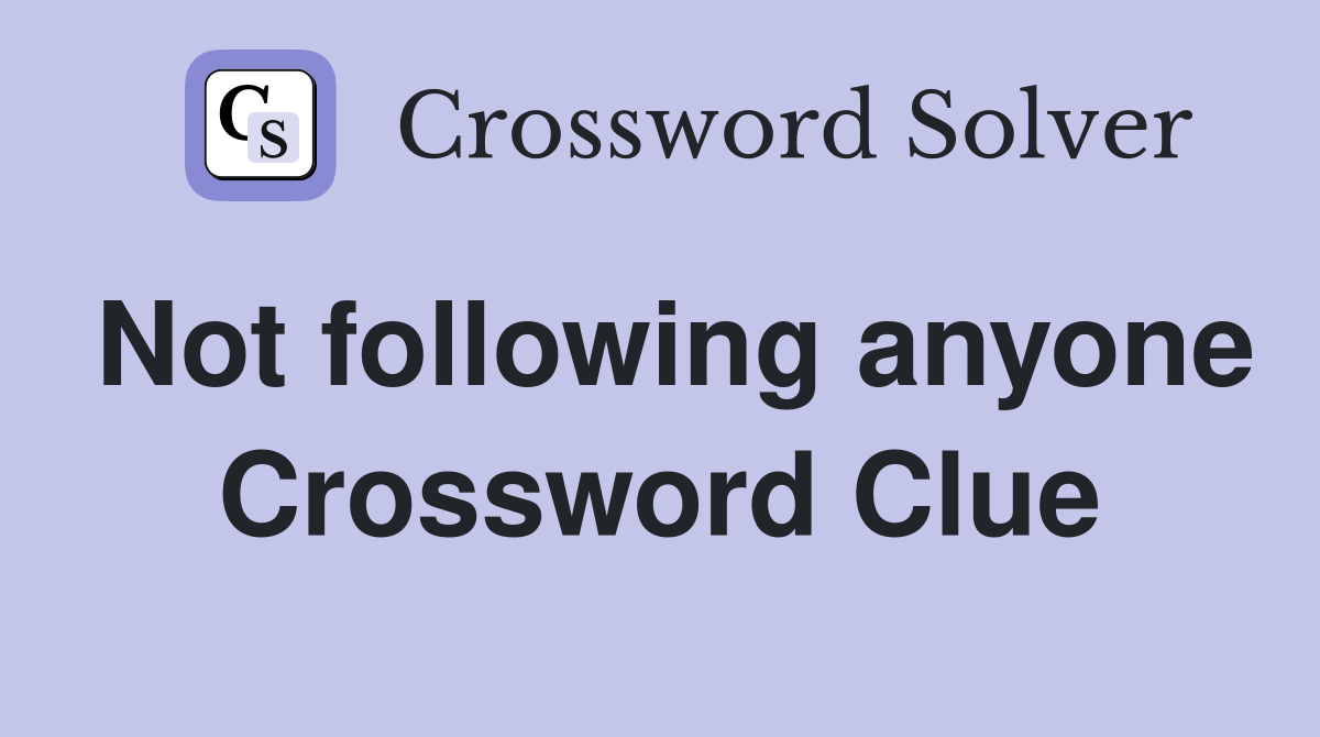 Not following anyone Crossword Clue