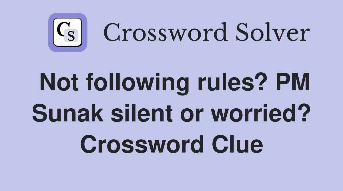 Not following rules? PM Sunak silent or worried? Crossword Clue