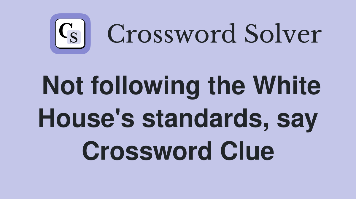 Not following the White House's standards, say Crossword Clue