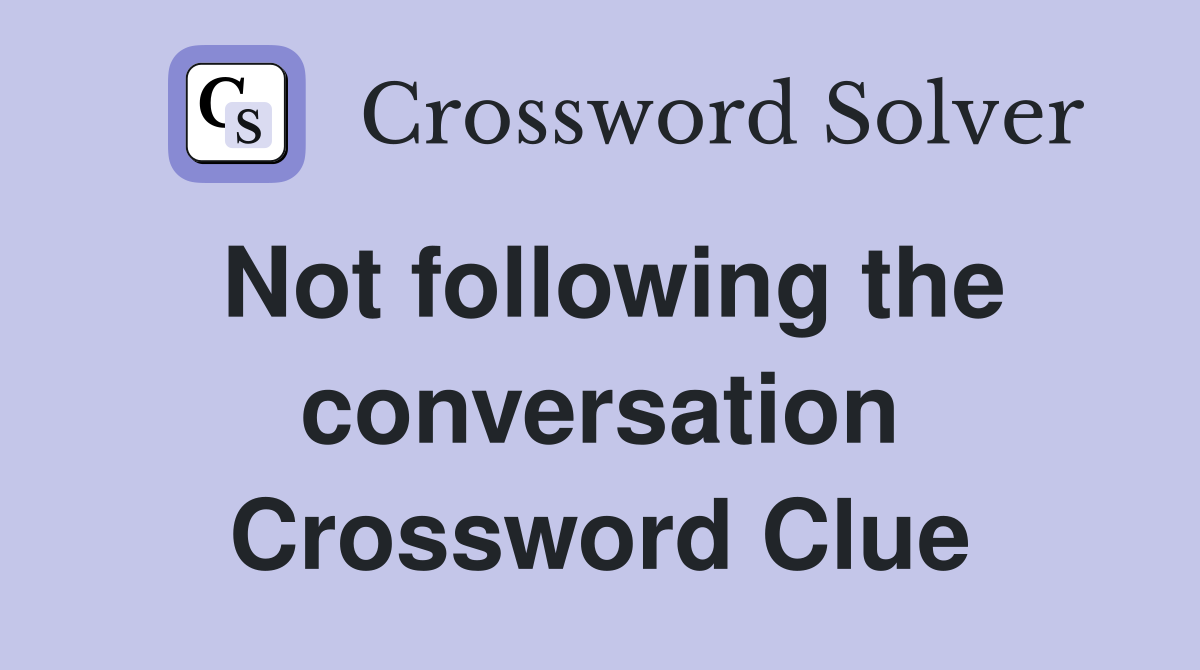Not following the conversation Crossword Clue
