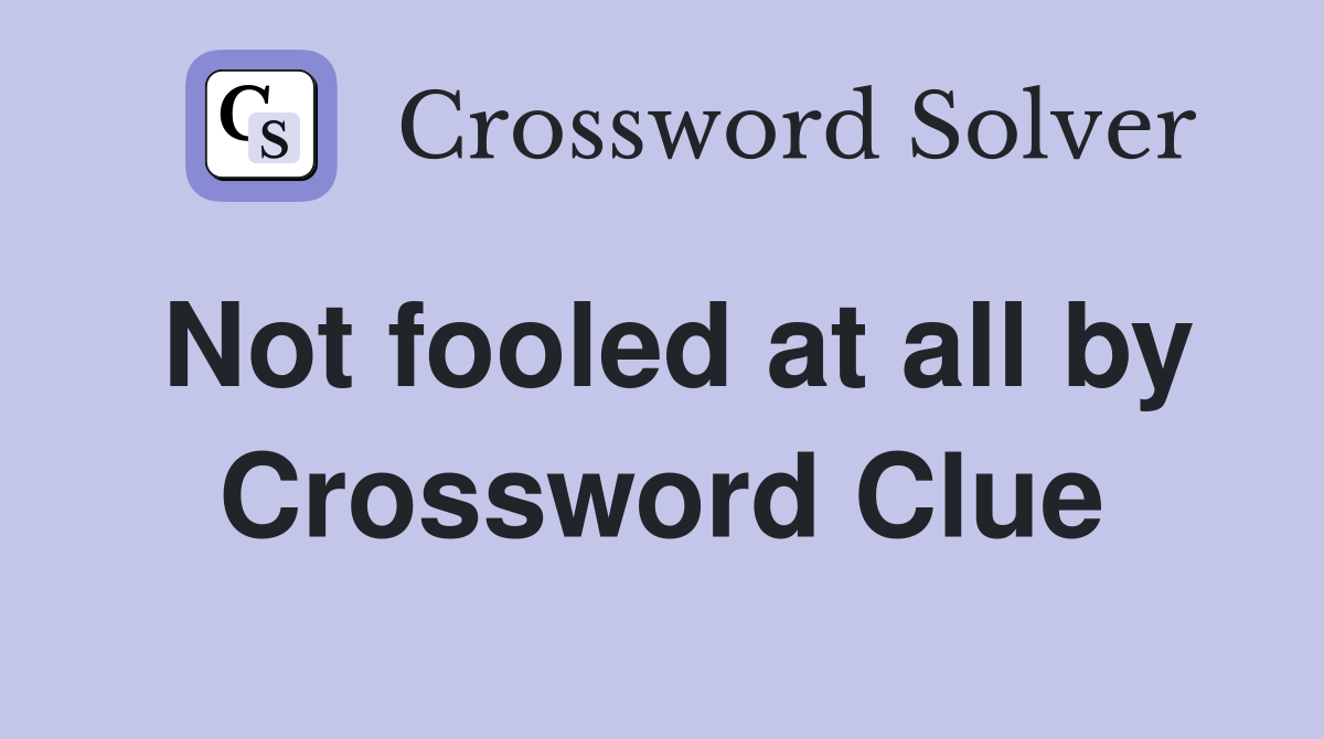 Not fooled at all by Crossword Clue