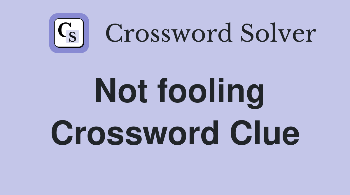 Not fooling Crossword Clue