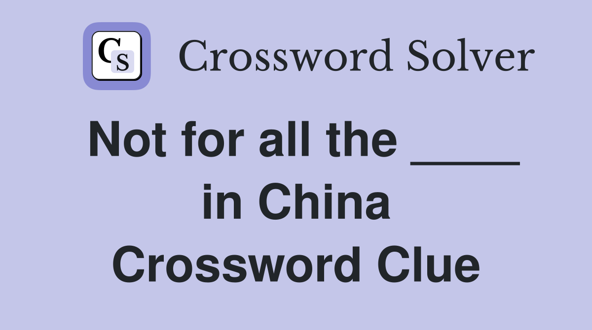 Not for all the ____ in China Crossword Clue