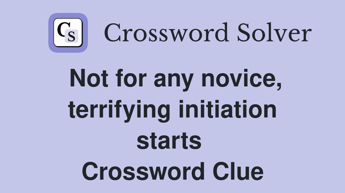 Not for any novice, terrifying initiation starts  Crossword Clue