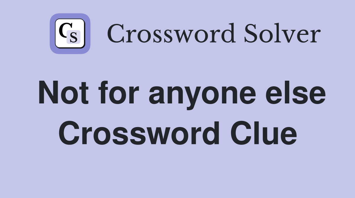 Not for anyone else Crossword Clue