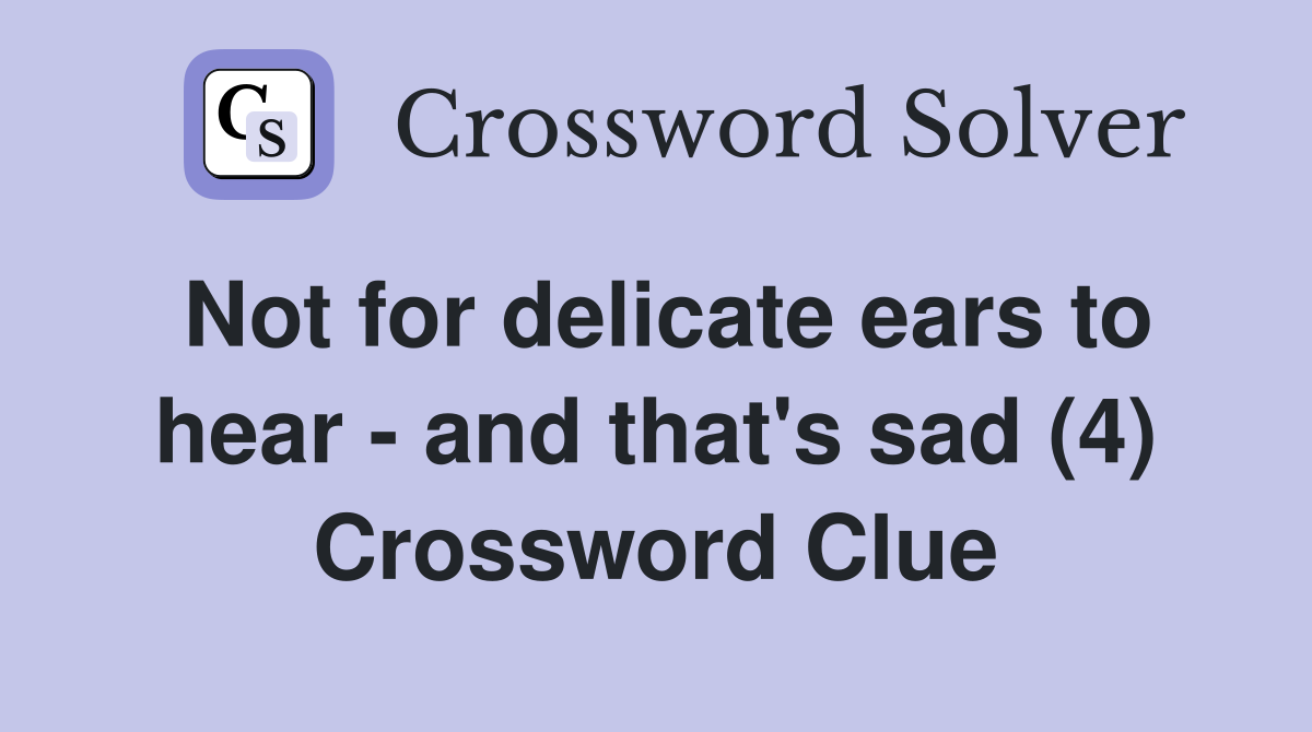 Not for delicate ears to hear - and that's sad (4) Crossword Clue