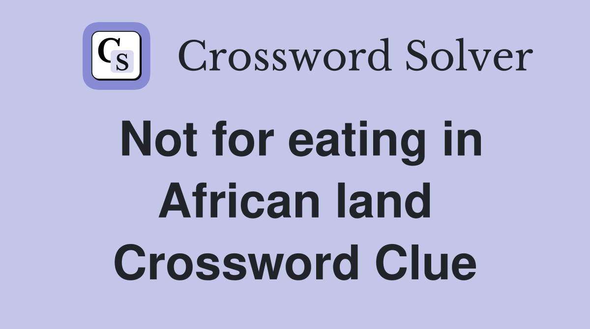 Not for eating in African land Crossword Clue