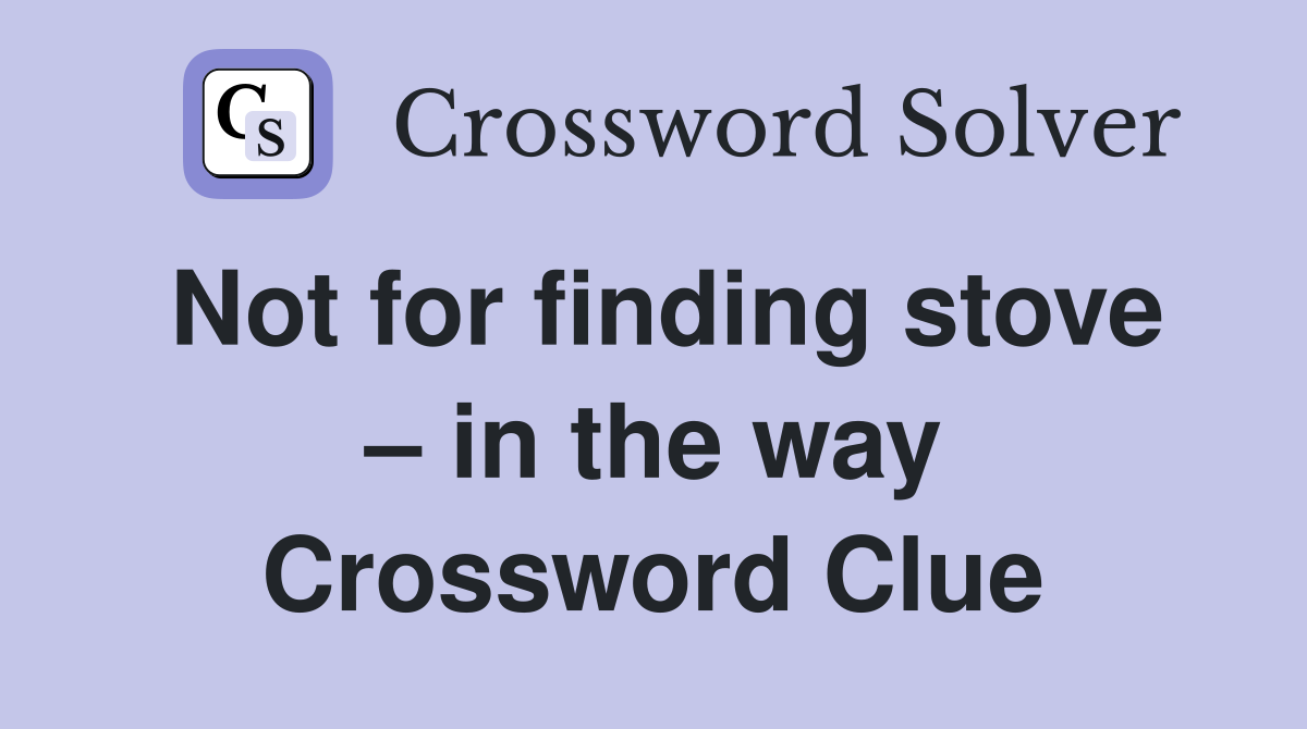 Not for finding stove – in the way Crossword Clue