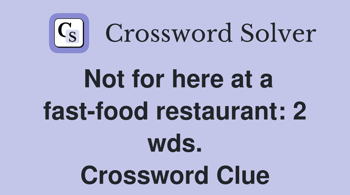 Not for here at a fast-food restaurant: 2 wds. Crossword Clue
