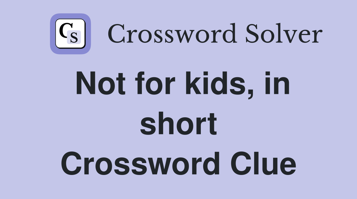 Not for kids, in short Crossword Clue