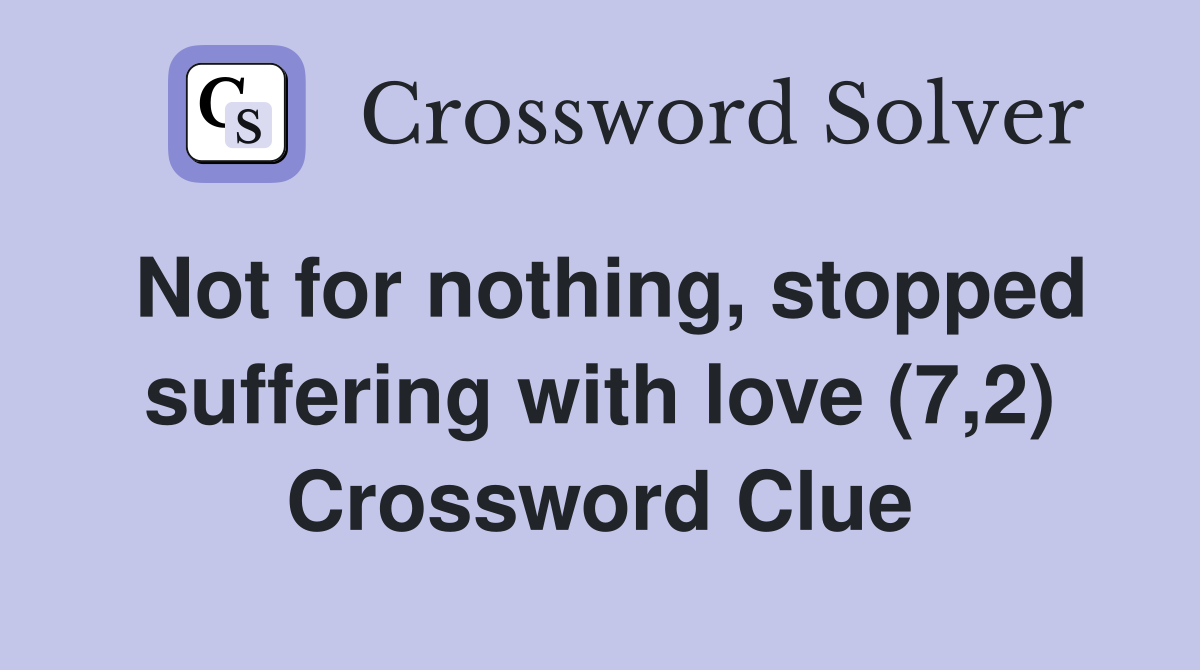 Not for nothing, stopped suffering with love (7,2) Crossword Clue