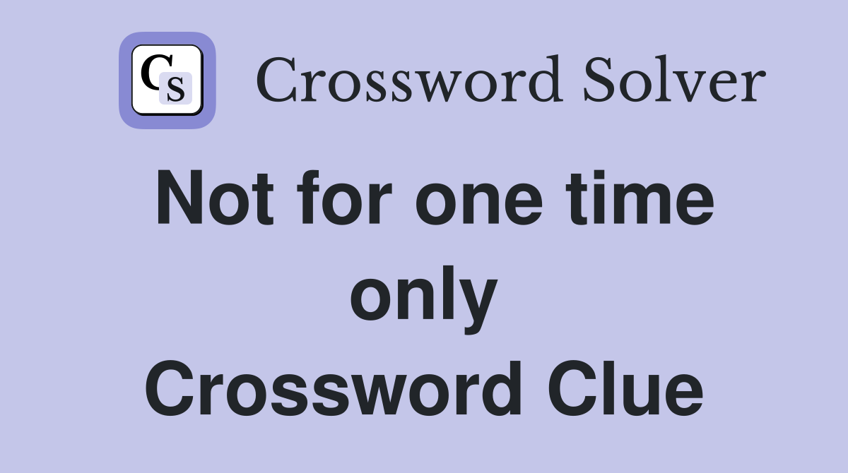Not for one time only Crossword Clue