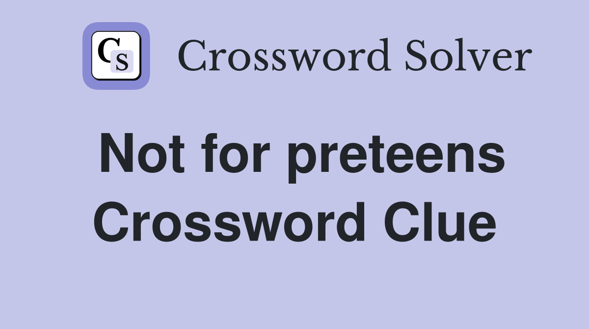 Not for preteens Crossword Clue