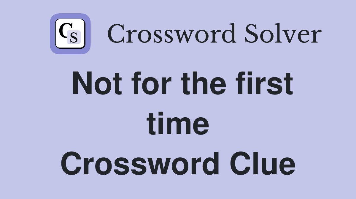 Not for the first time Crossword Clue