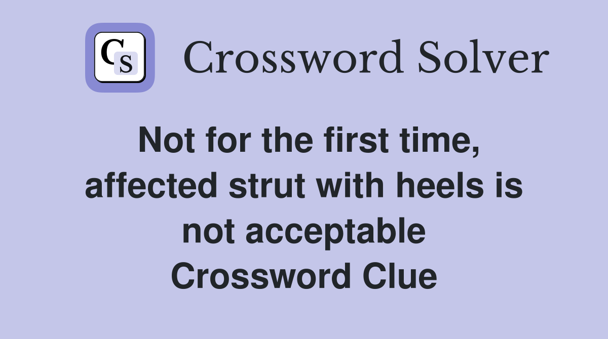 Not for the first time, affected strut with heels is not acceptable Crossword Clue