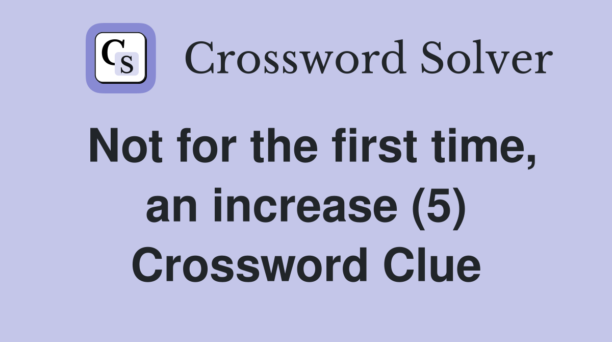 Not for the first time, an increase (5) Crossword Clue
