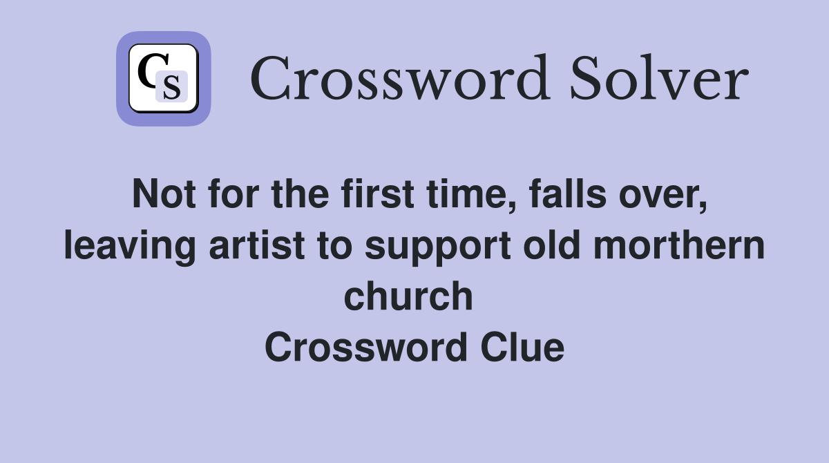 Not for the first time, falls over, leaving artist to support old morthern church  Crossword Clue