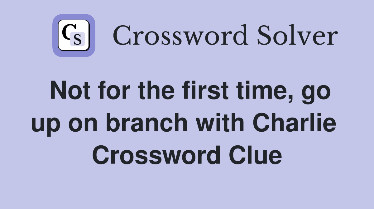Not for the first time, go up on branch with Charlie  Crossword Clue