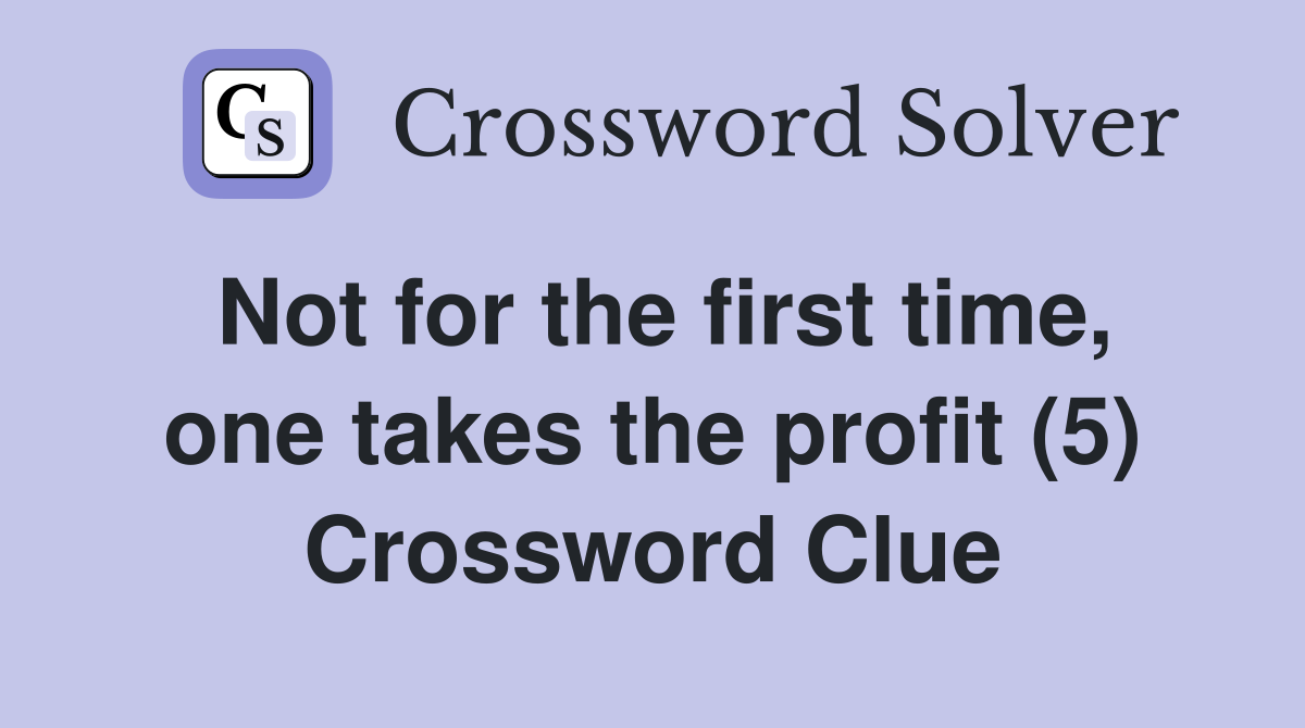Not for the first time, one takes the profit (5) Crossword Clue