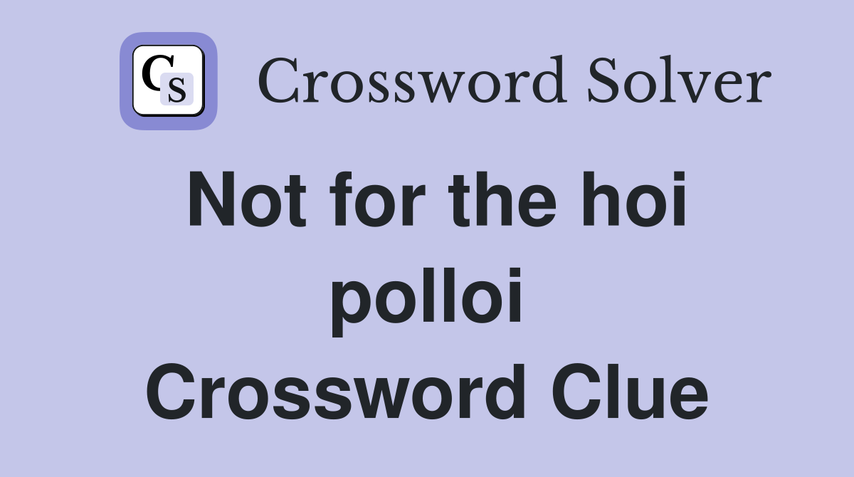 Not for the hoi polloi Crossword Clue