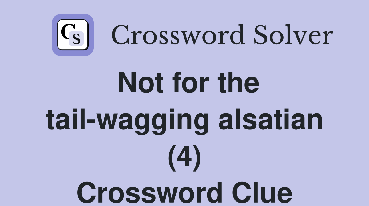 Not for the tail-wagging alsatian (4) Crossword Clue