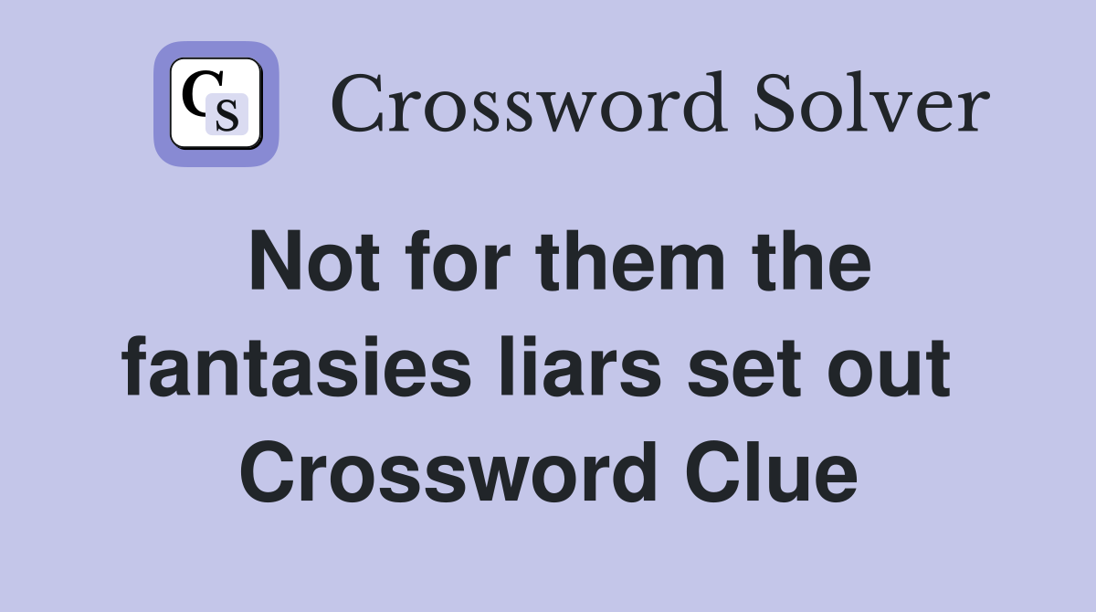 Not for them the fantasies liars set out  Crossword Clue