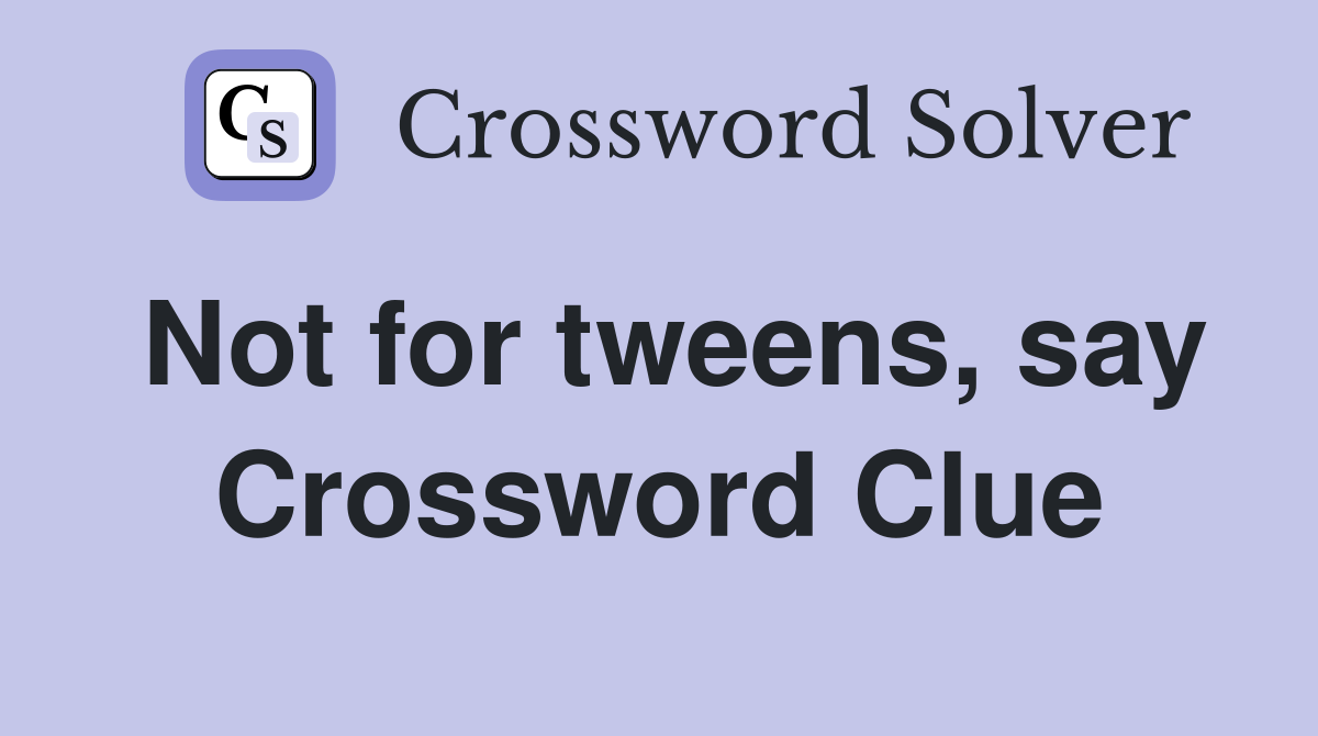 Not for tweens, say Crossword Clue