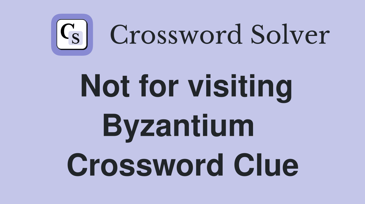 Not for visiting Byzantium  Crossword Clue
