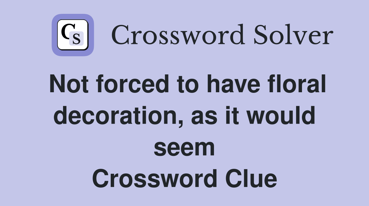 Not forced to have floral decoration, as it would seem Crossword Clue